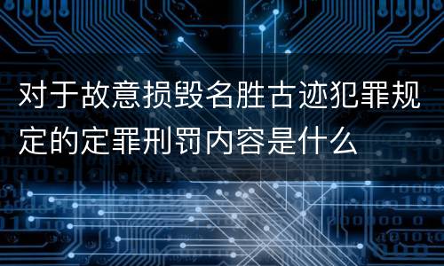 对于故意损毁名胜古迹犯罪规定的定罪刑罚内容是什么