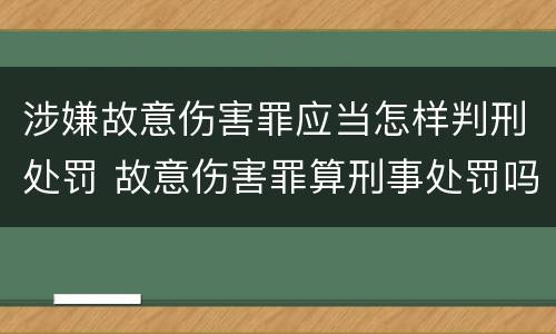 涉嫌故意伤害罪应当怎样判刑处罚 故意伤害罪算刑事处罚吗