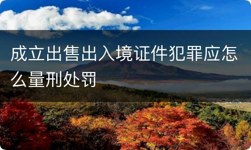 成立出售出入境证件犯罪应怎么量刑处罚