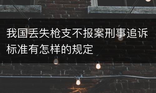 我国丢失枪支不报案刑事追诉标准有怎样的规定