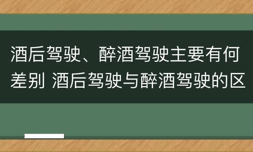 酒后驾驶、醉酒驾驶主要有何差别 酒后驾驶与醉酒驾驶的区别