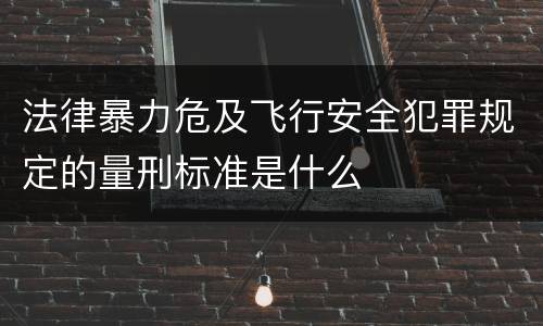 法律暴力危及飞行安全犯罪规定的量刑标准是什么