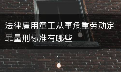 法律雇用童工从事危重劳动定罪量刑标准有哪些