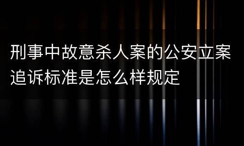 刑事中故意杀人案的公安立案追诉标准是怎么样规定