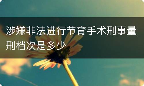 涉嫌非法进行节育手术刑事量刑档次是多少