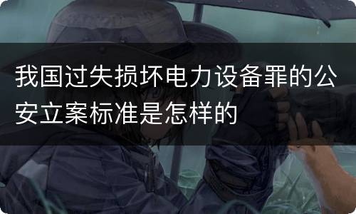 我国过失损坏电力设备罪的公安立案标准是怎样的