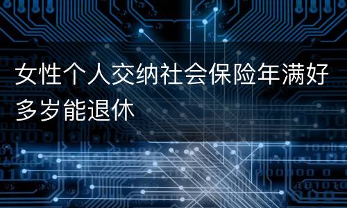 女性个人交纳社会保险年满好多岁能退休