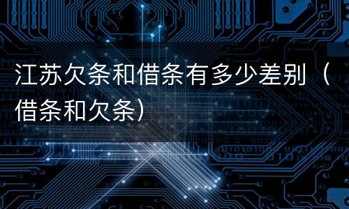 江苏欠条和借条有多少差别（借条和欠条）