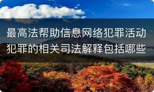 最高法帮助信息网络犯罪活动犯罪的相关司法解释包括哪些重要规定
