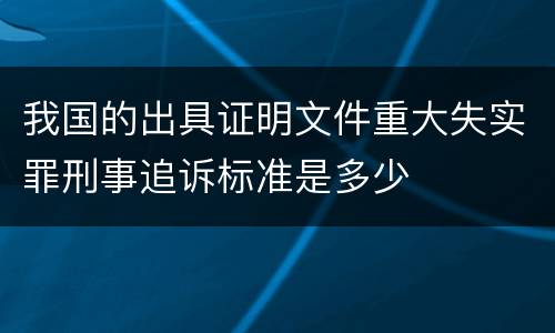 我国的出具证明文件重大失实罪刑事追诉标准是多少