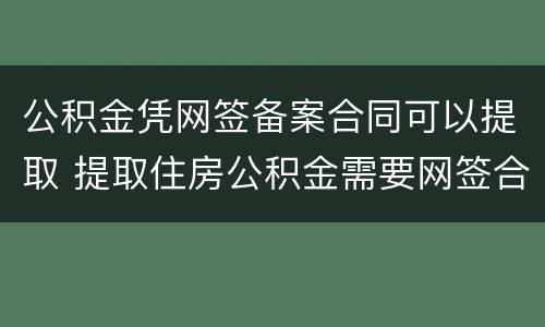 公积金凭网签备案合同可以提取 提取住房公积金需要网签合同