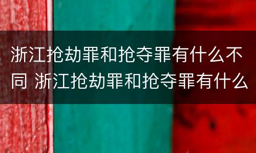 浙江抢劫罪和抢夺罪有什么不同 浙江抢劫罪和抢夺罪有什么不同吗