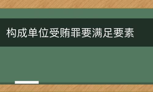 构成单位受贿罪要满足要素