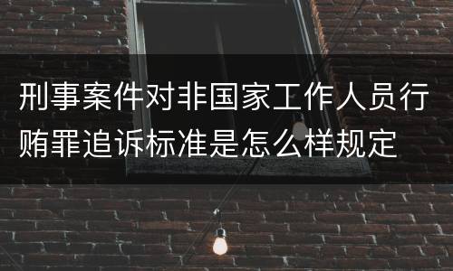 刑事案件对非国家工作人员行贿罪追诉标准是怎么样规定