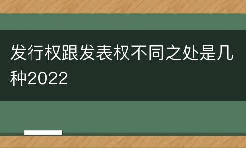 发行权跟发表权不同之处是几种2022