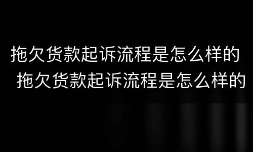 拖欠货款起诉流程是怎么样的 拖欠货款起诉流程是怎么样的呢