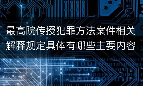 最高院传授犯罪方法案件相关解释规定具体有哪些主要内容