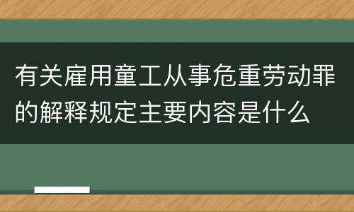 有关雇用童工从事危重劳动罪的解释规定主要内容是什么