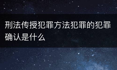 刑法传授犯罪方法犯罪的犯罪确认是什么