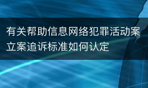 有关帮助信息网络犯罪活动案立案追诉标准如何认定