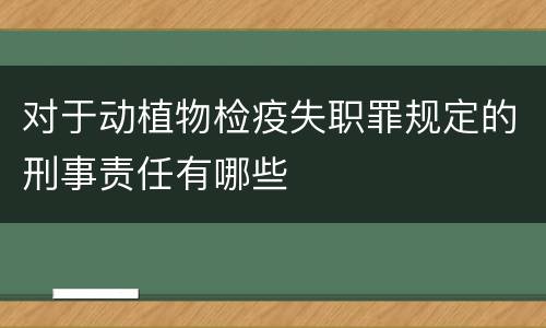对于动植物检疫失职罪规定的刑事责任有哪些
