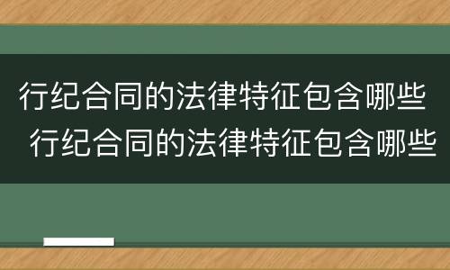 行纪合同的法律特征包含哪些 行纪合同的法律特征包含哪些内容