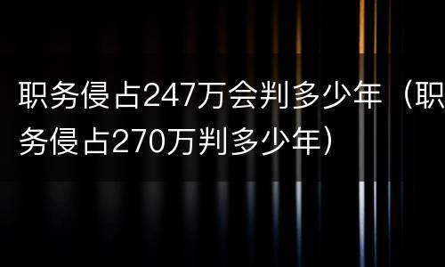 职务侵占247万会判多少年（职务侵占270万判多少年）
