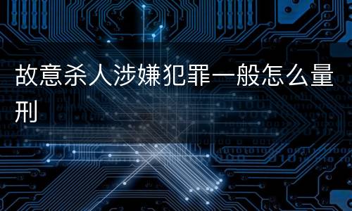 故意杀人涉嫌犯罪一般怎么量刑
