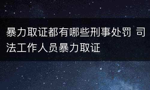 暴力取证都有哪些刑事处罚 司法工作人员暴力取证