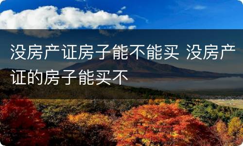 没房产证房子能不能买 没房产证的房子能买不