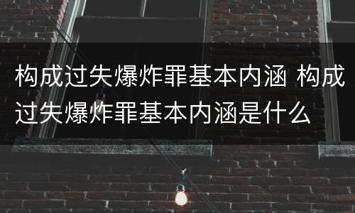 构成过失爆炸罪基本内涵 构成过失爆炸罪基本内涵是什么