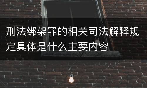 刑法绑架罪的相关司法解释规定具体是什么主要内容