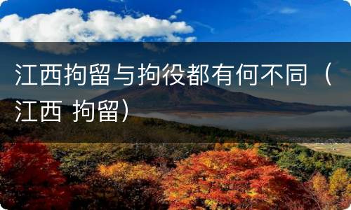 江西拘留与拘役都有何不同（江西 拘留）