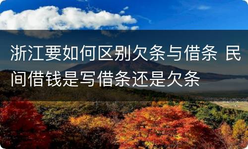 浙江要如何区别欠条与借条 民间借钱是写借条还是欠条