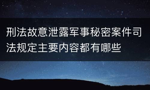 刑法故意泄露军事秘密案件司法规定主要内容都有哪些