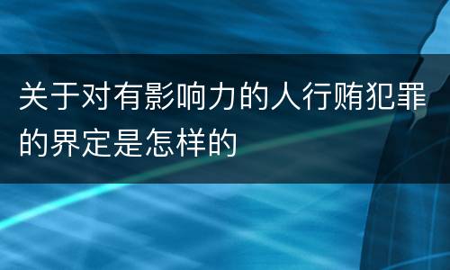关于对有影响力的人行贿犯罪的界定是怎样的
