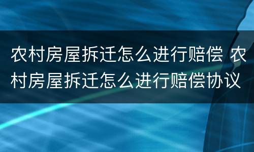 农村房屋拆迁怎么进行赔偿 农村房屋拆迁怎么进行赔偿协议