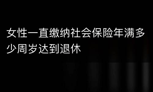 女性一直缴纳社会保险年满多少周岁达到退休