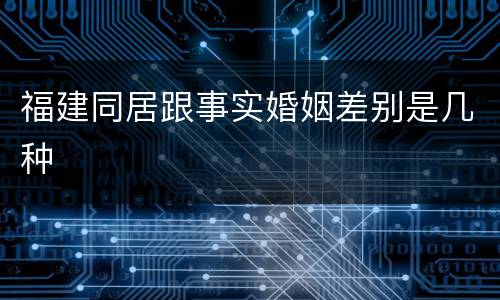 福建同居跟事实婚姻差别是几种