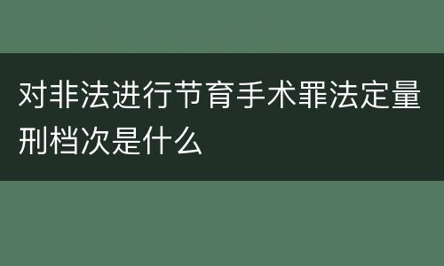 对非法进行节育手术罪法定量刑档次是什么