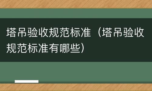 塔吊验收规范标准（塔吊验收规范标准有哪些）
