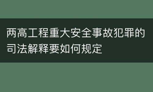 两高工程重大安全事故犯罪的司法解释要如何规定