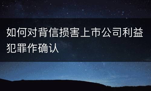 如何对背信损害上市公司利益犯罪作确认
