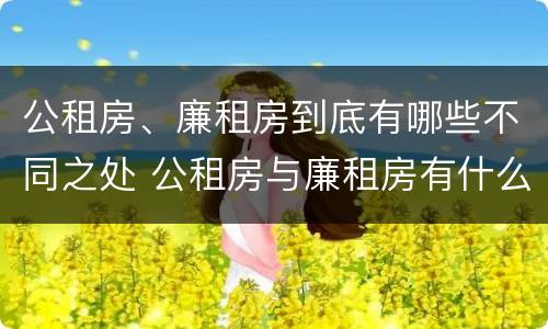 公租房、廉租房到底有哪些不同之处 公租房与廉租房有什么不同