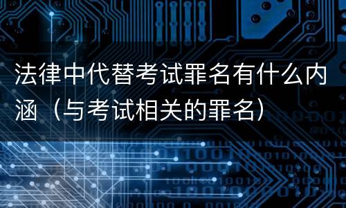 法律中代替考试罪名有什么内涵（与考试相关的罪名）