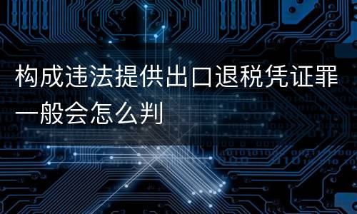 构成违法提供出口退税凭证罪一般会怎么判