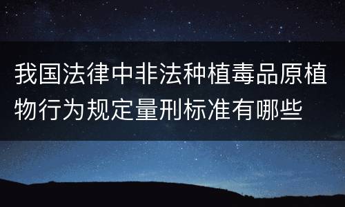 我国法律中非法种植毒品原植物行为规定量刑标准有哪些