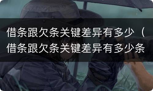 借条跟欠条关键差异有多少（借条跟欠条关键差异有多少条）