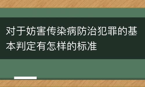 对于妨害传染病防治犯罪的基本判定有怎样的标准