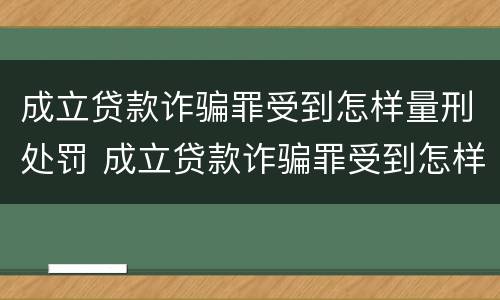成立贷款诈骗罪受到怎样量刑处罚 成立贷款诈骗罪受到怎样量刑处罚呢